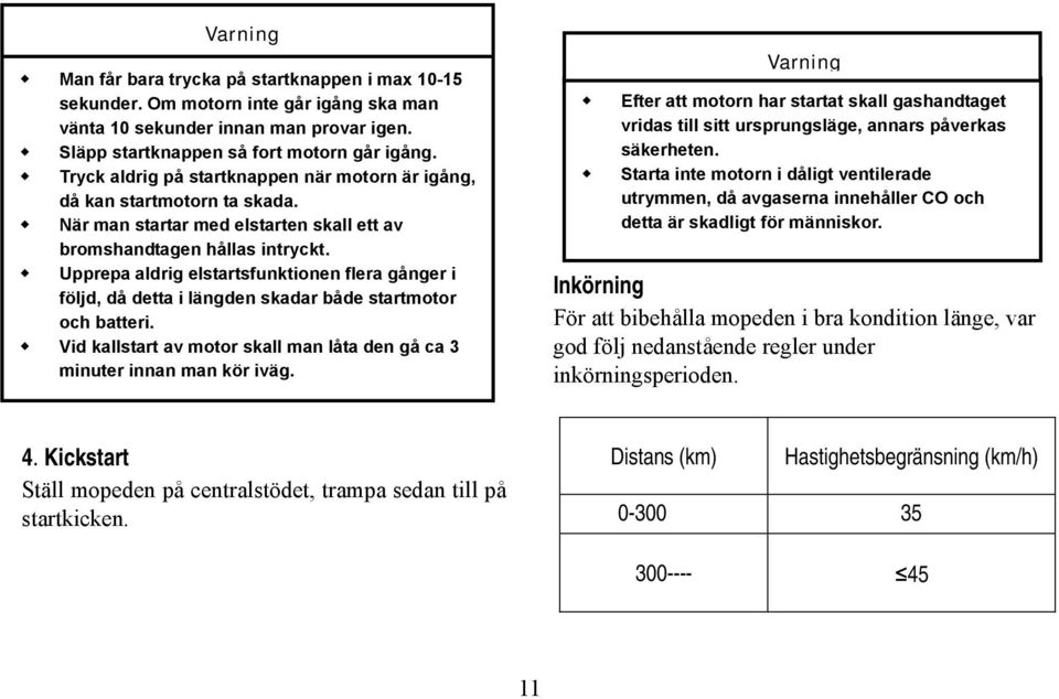 Upprepa aldrig elstartsfunktionen flera gånger i följd, då detta i längden skadar både startmotor och batteri. Vid kallstart av motor skall man låta den gå ca 3 minuter innan man kör iväg.