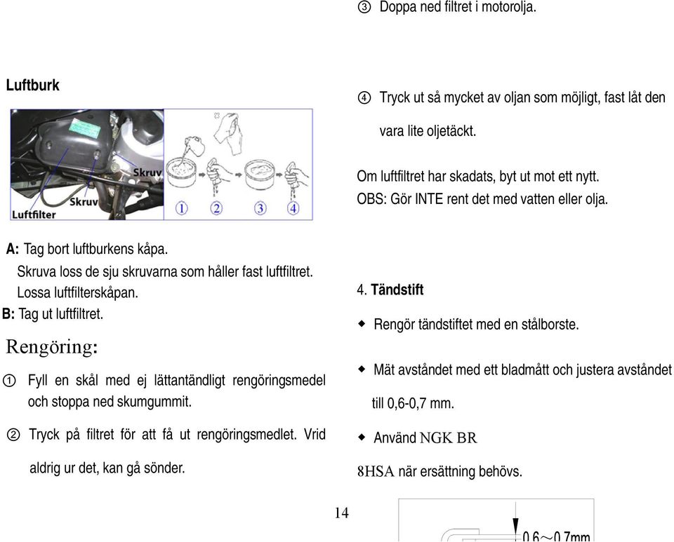 B: Tag ut luftfiltret. Rengöring: 1 Fyll en skål med ej lättantändligt rengöringsmedel och stoppa ned skumgummit. 2 Tryck på filtret för att få ut rengöringsmedlet.