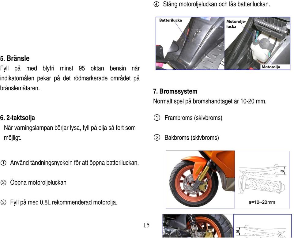 2-taktsolja När varningslampan börjar lysa, fyll på olja så fort som möjligt. 7.