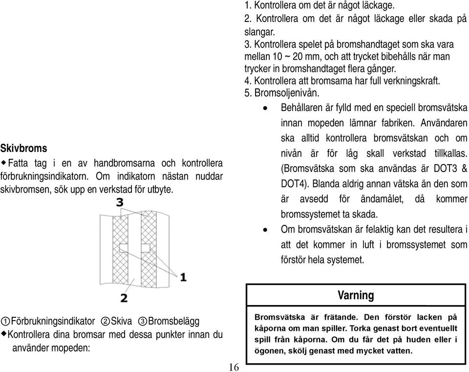 Kontrollera spelet på bromshandtaget som ska vara mellan 10~20 mm, och att trycket bibehålls när man trycker in bromshandtaget flera gånger. 4. Kontrollera att bromsarna har full verkningskraft. 5.