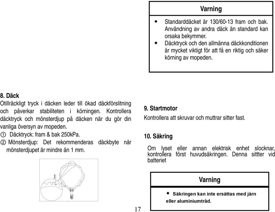 Däck Otillräckligt tryck i däcken leder till ökad däckförslitning och påverkar stabiliteten i körningen. Kontrollera däcktryck och mönsterdjup på däcken när du gör din vanliga översyn av mopeden.