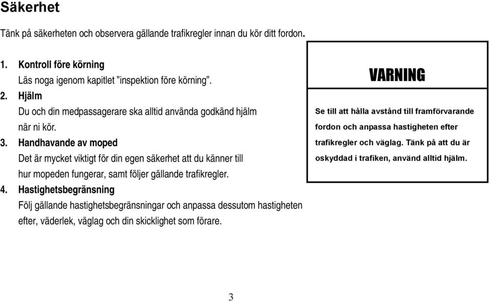 Handhavande av moped Det är mycket viktigt för din egen säkerhet att du känner till hur mopeden fungerar, samt följer gällande trafikregler. 4.