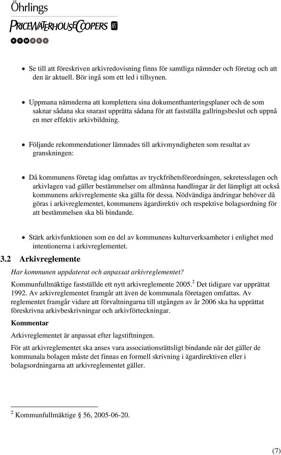 Följande rekommendationer lämnades till arkivmyndigheten som resultat av granskningen: Då kommunens företag idag omfattas av tryckfrihetsförordningen, sekretesslagen och arkivlagen vad gäller