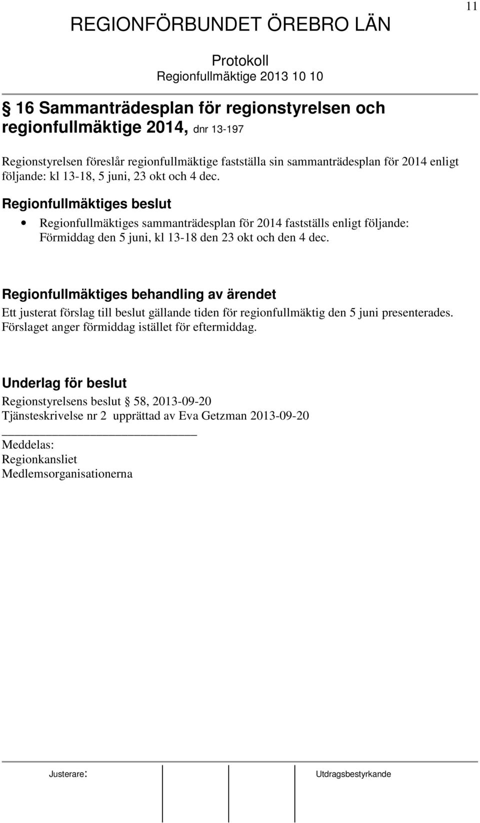 Regionfullmäktiges beslut Regionfullmäktiges sammanträdesplan för 2014 fastställs enligt följande: Förmiddag den 5 juni, kl 13-18 den 23 okt och den 4 dec.