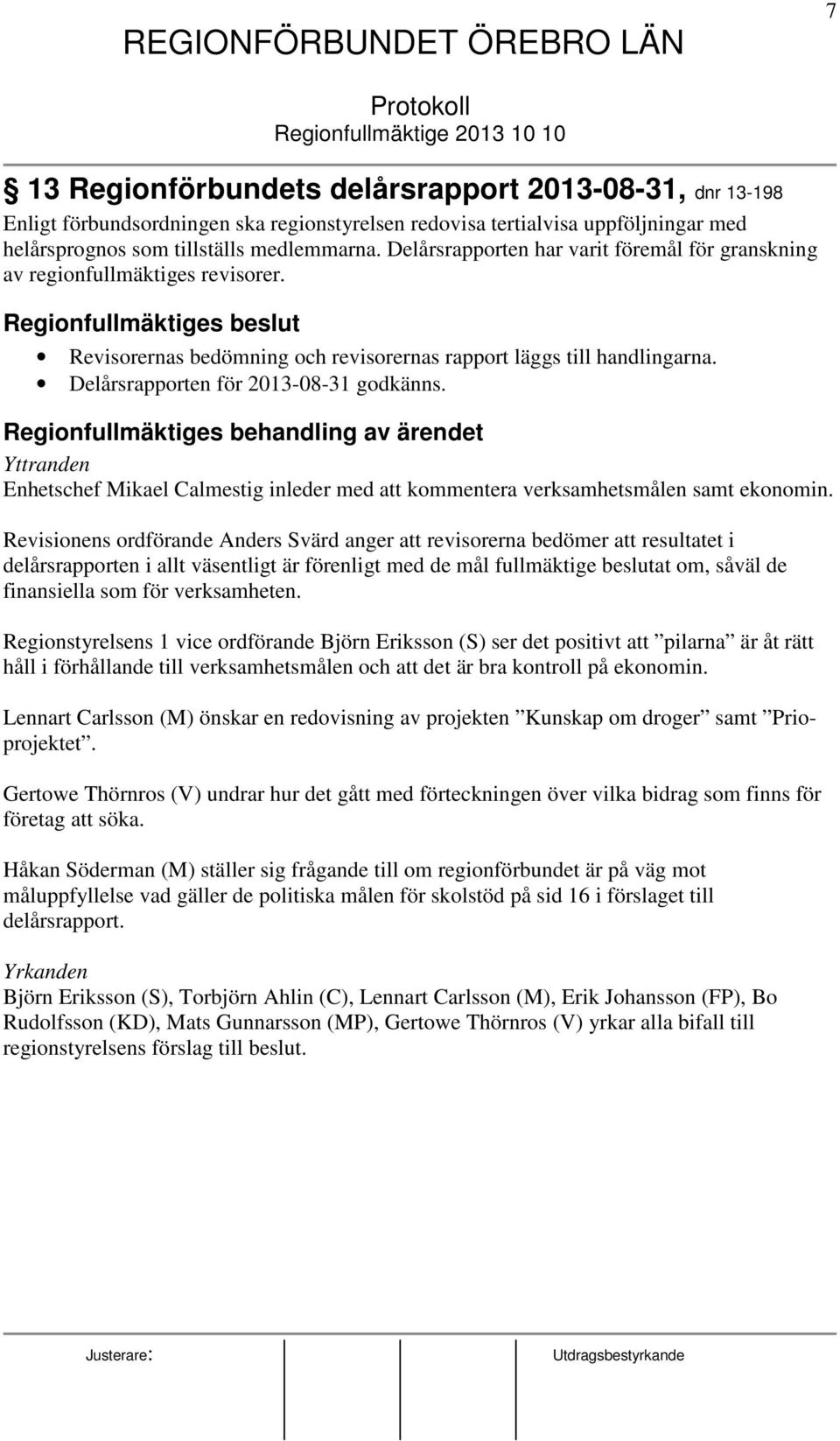 Delårsrapporten för 2013-08-31 godkänns. Regionfullmäktiges behandling av ärendet Yttranden Enhetschef Mikael Calmestig inleder med att kommentera verksamhetsmålen samt ekonomin.