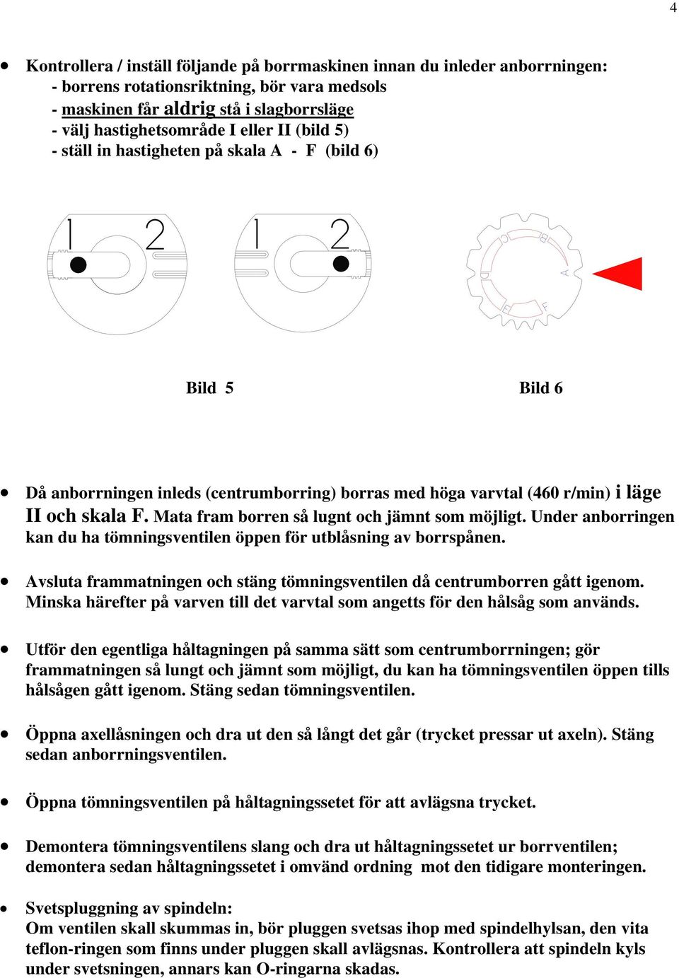 Mata fram borren så lugnt och jämnt som möjligt. Under anborringen kan du ha tömningsventilen öppen för utblåsning av borrspånen.