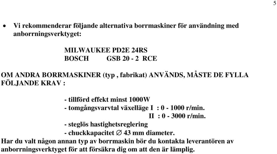 tomgångsvarvtal växelläge I : 0-1000 r/min. II : 0-3000 r/min. - steglös hastighetsreglering - chuckkapacitet 43 mm diameter.