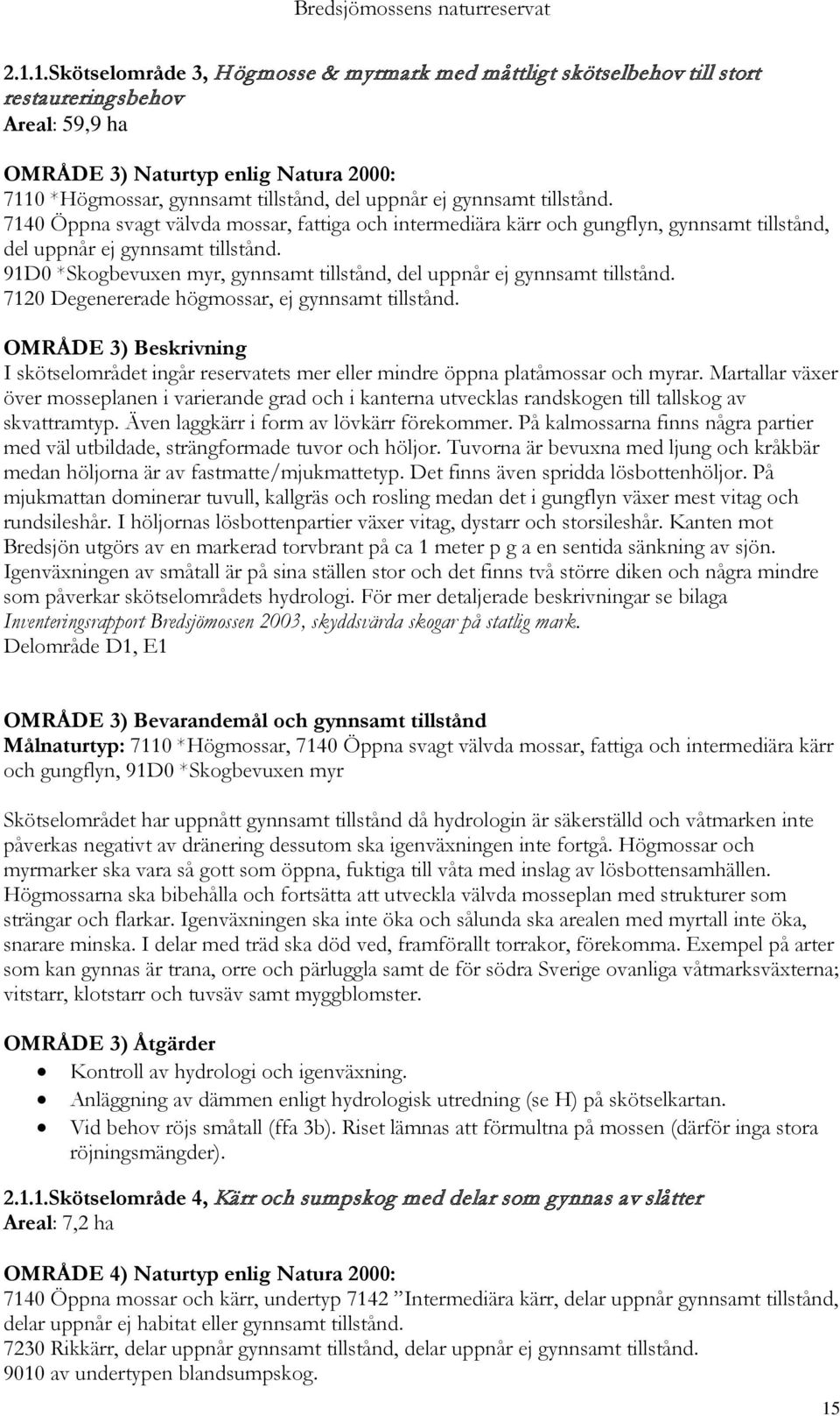 91D0 *Skogbevuxen myr, gynnsamt tillstånd, del uppnår ej gynnsamt tillstånd. 7120 Degenererade högmossar, ej gynnsamt tillstånd.