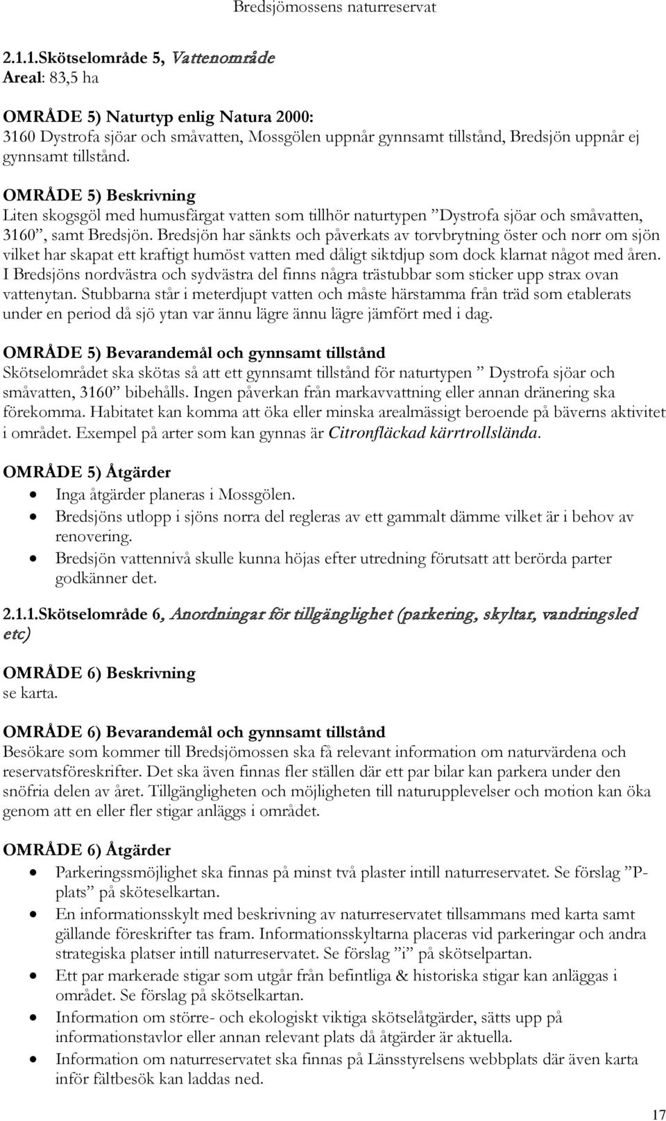 Bredsjön har sänkts och påverkats av torvbrytning öster och norr om sjön vilket har skapat ett kraftigt humöst vatten med dåligt siktdjup som dock klarnat något med åren.