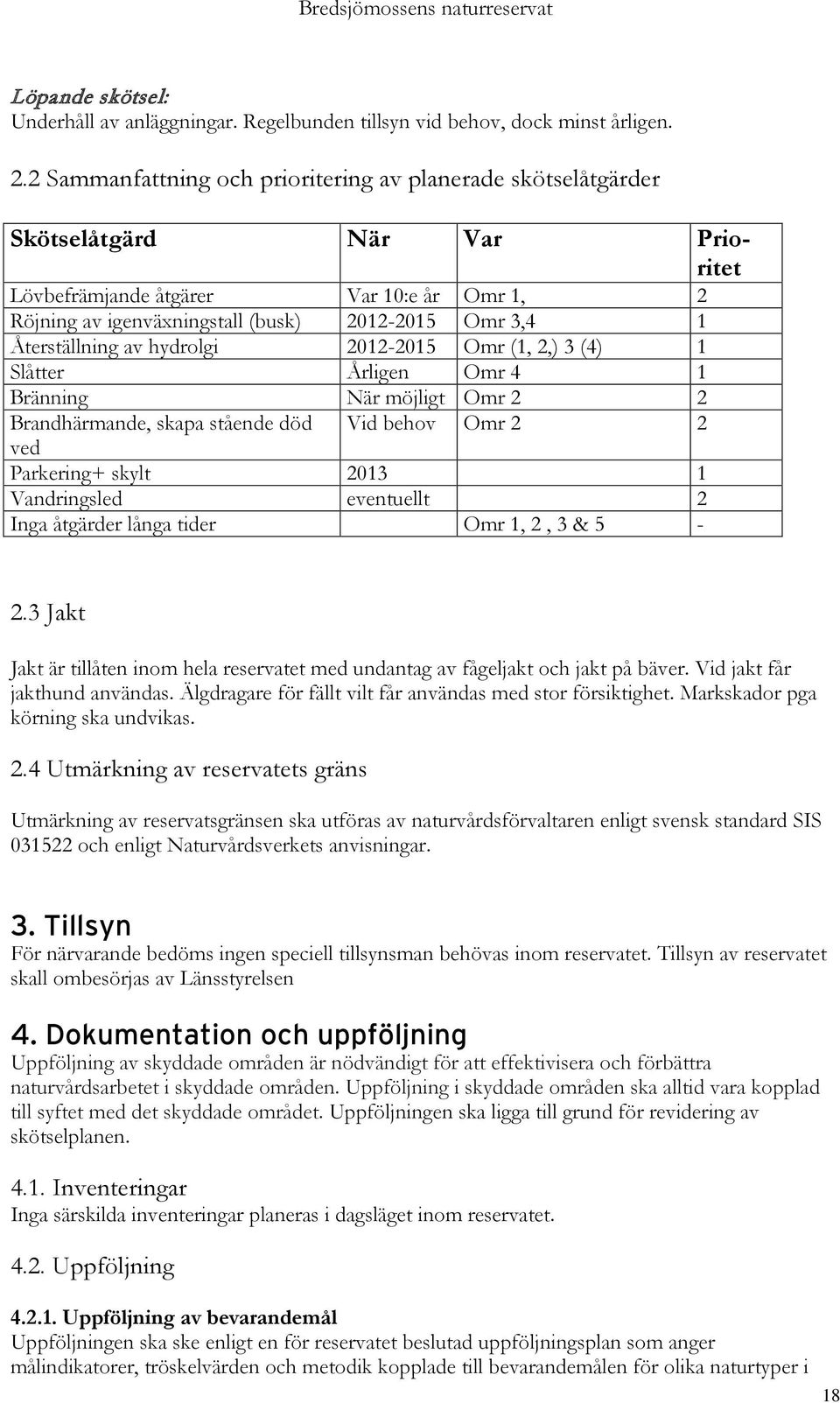 Återställning av hydrolgi 2012-2015 Omr (1, 2,) 3 (4) 1 Slåtter Årligen Omr 4 1 Bränning När möjligt Omr 2 2 Brandhärmande, skapa stående död Vid behov Omr 2 2 ved Parkering+ skylt 2013 1
