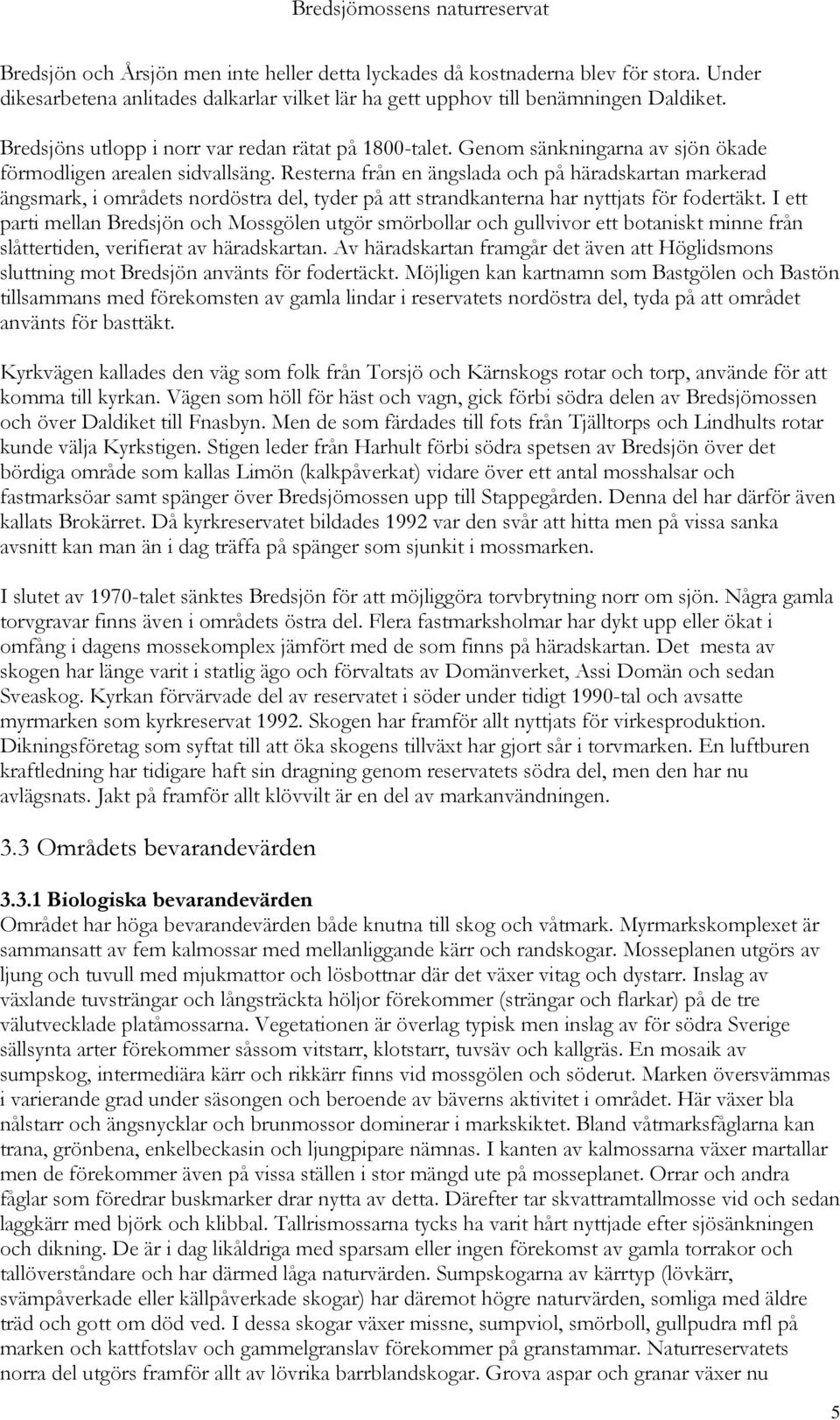 Resterna från en ängslada och på häradskartan markerad ängsmark, i områdets nordöstra del, tyder på att strandkanterna har nyttjats för fodertäkt.