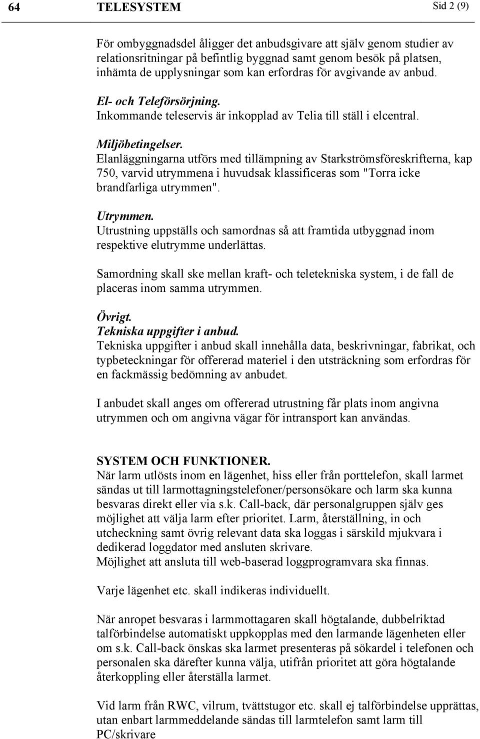 Elanläggningarna utförs med tillämpning av Starkströmsföreskrifterna, kap 750, varvid utrymmena i huvudsak klassificeras som "Torra icke brandfarliga utrymmen". Utrymmen.