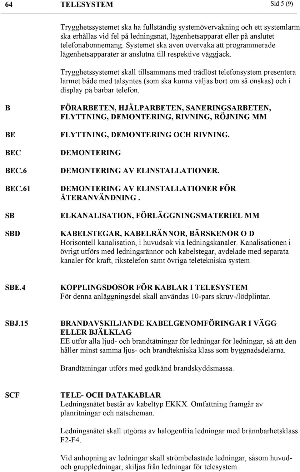 Trygghetssystemet skall tillsammans med trådlöst telefonsystem presentera larmet både med talsyntes (som ska kunna väljas bort om så önskas) och i display på bärbar telefon. B BE BEC BEC.6 BEC.