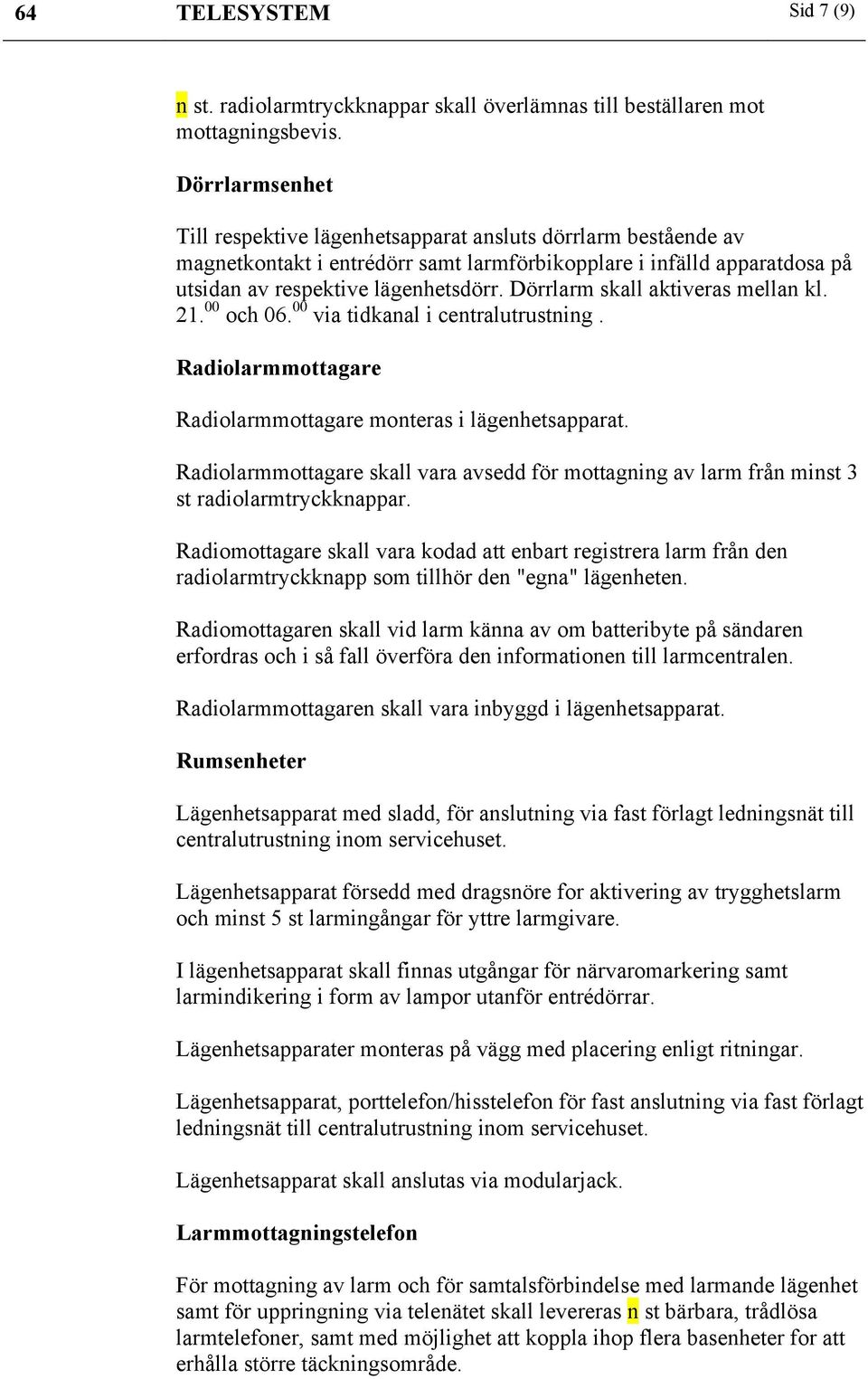 Dörrlarm skall aktiveras mellan kl. 21. 00 och 06. 00 via tidkanal i centralutrustning. Radiolarmmottagare Radiolarmmottagare monteras i lägenhetsapparat.
