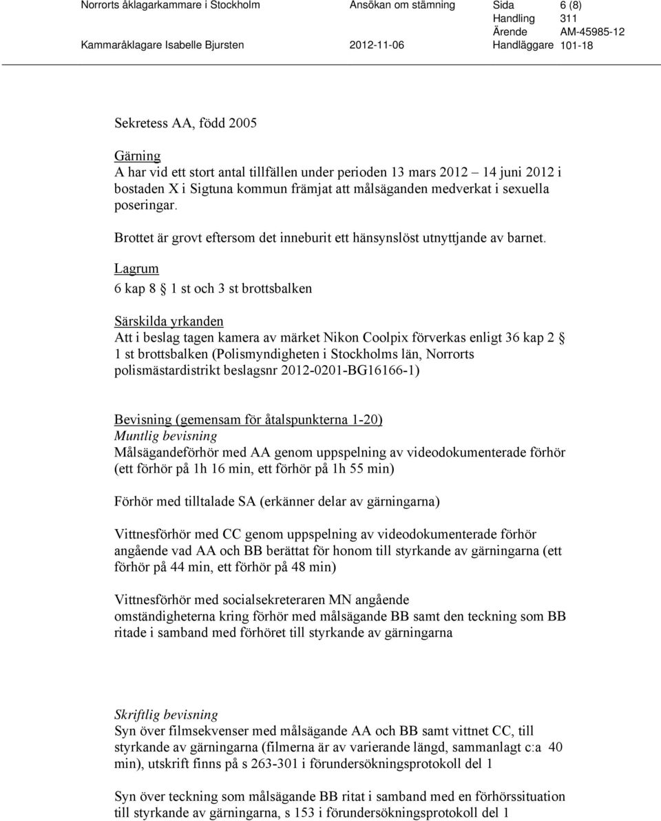 6 kap 8 1 st och 3 st brottsbalken Särskilda yrkanden Att i beslag tagen kamera av märket Nikon Coolpix förverkas enligt 36 kap 2 1 st brottsbalken (Polismyndigheten i Stockholms län, Norrorts