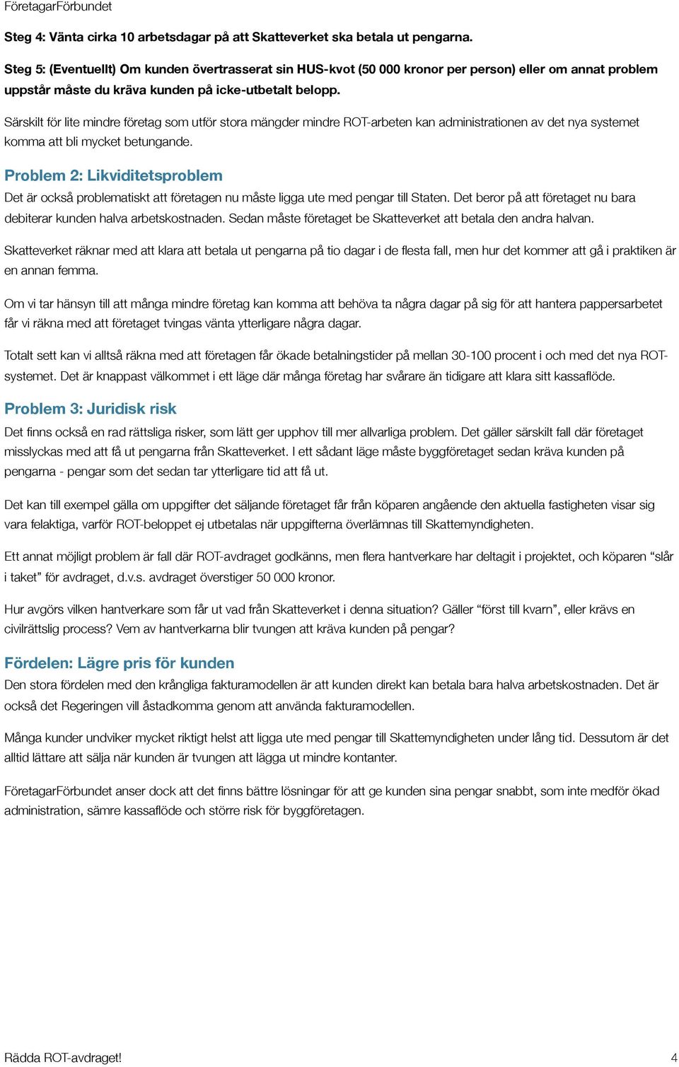 Särskilt för lite mindre företag som utför stora mängder mindre ROT-arbeten kan administrationen av det nya systemet komma att bli mycket betungande.