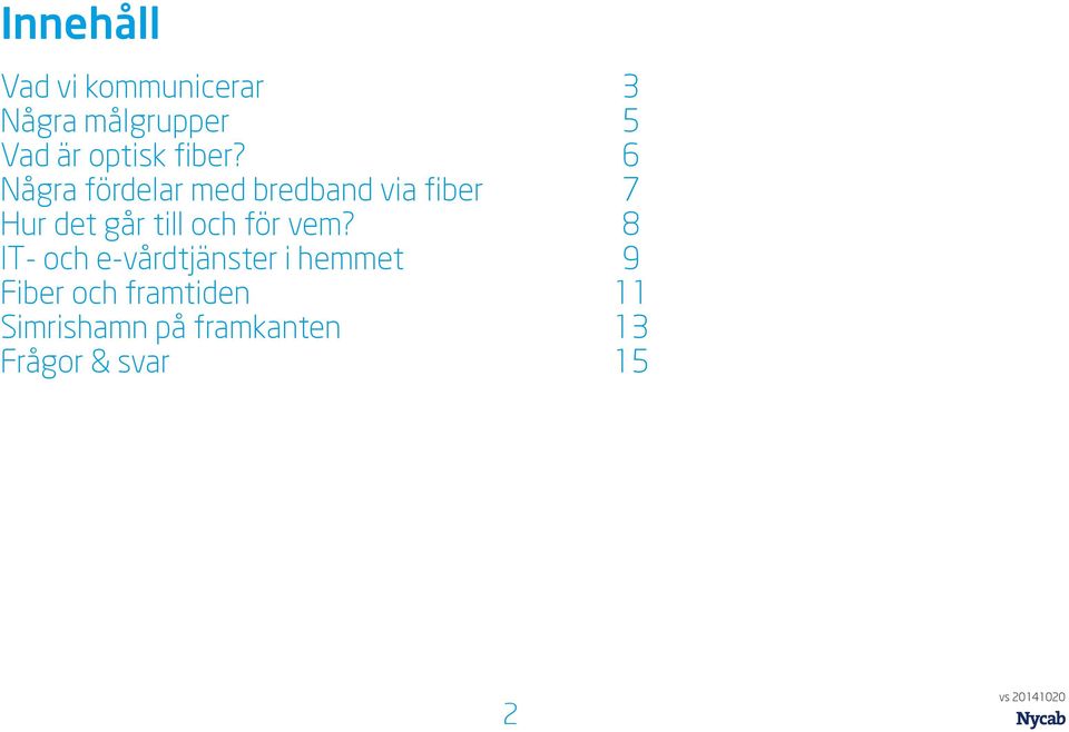 6 Några fördelar med bredband via fiber 7 Hur det går till