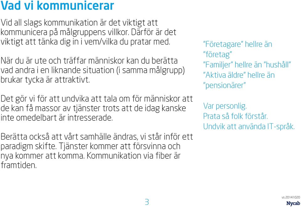 Det gör vi för att undvika att tala om för människor att de kan få massor av tjänster trots att de idag kanske inte omedelbart är intresserade.