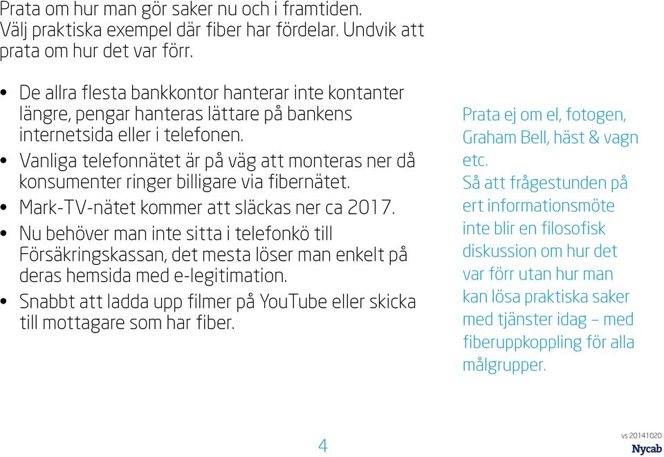 Vanliga telefonnätet är på väg att monteras ner då konsumenter ringer billigare via fibernätet. Mark-TV-nätet kommer att släckas ner ca 2017.