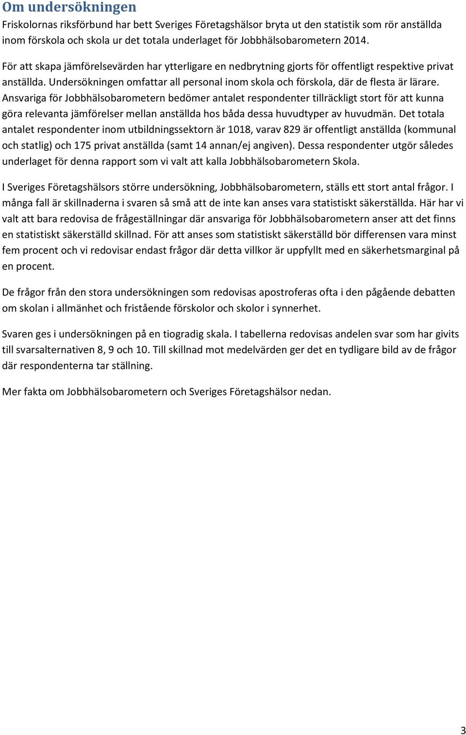 Ansvariga för Jobbhälsobarometern bedömer antalet respondenter tillräckligt stort för att kunna göra relevanta jämförelser mellan anställda hos båda dessa huvudtyper av huvudmän.