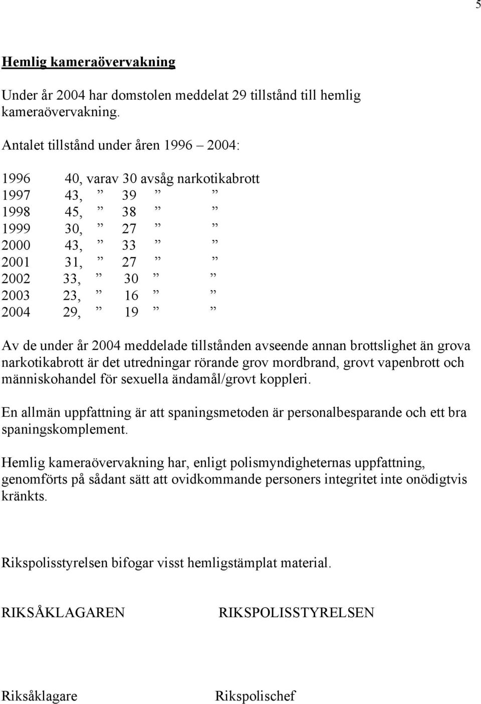 meddelade tillstånden avseende annan brottslighet än grova narkotikabrott är det utredningar rörande grov mordbrand, grovt vapenbrott och människohandel för sexuella ändamål/grovt koppleri.