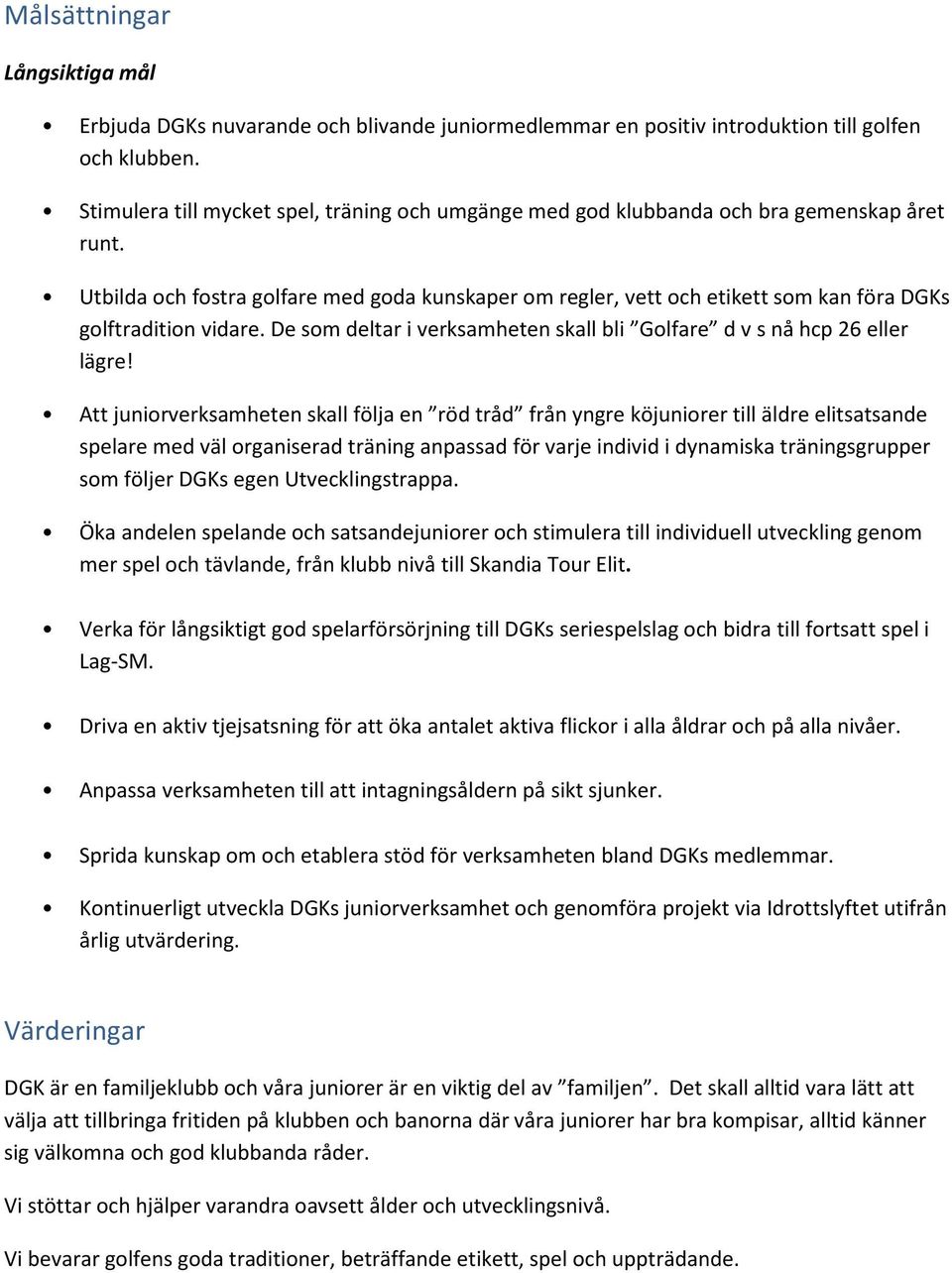 Utbilda och fostra golfare med goda kunskaper om regler, vett och etikett som kan föra DGKs golftradition vidare. De som deltar i verksamheten skall bli Golfare d v s nå hcp 26 eller lägre!