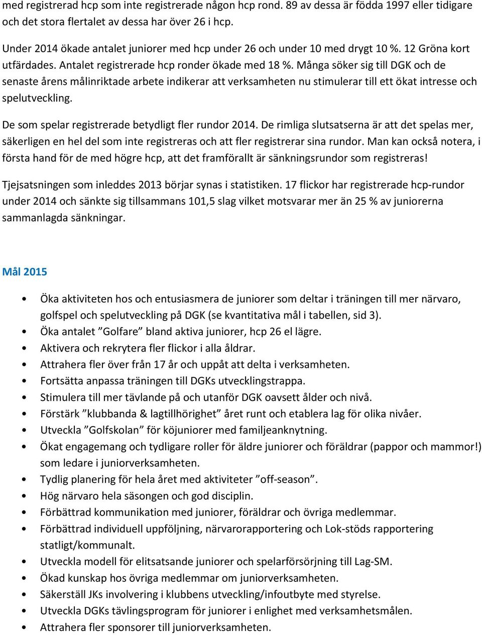 Många söker sig till DGK och de senaste årens målinriktade arbete indikerar att verksamheten nu stimulerar till ett ökat intresse och spelutveckling.