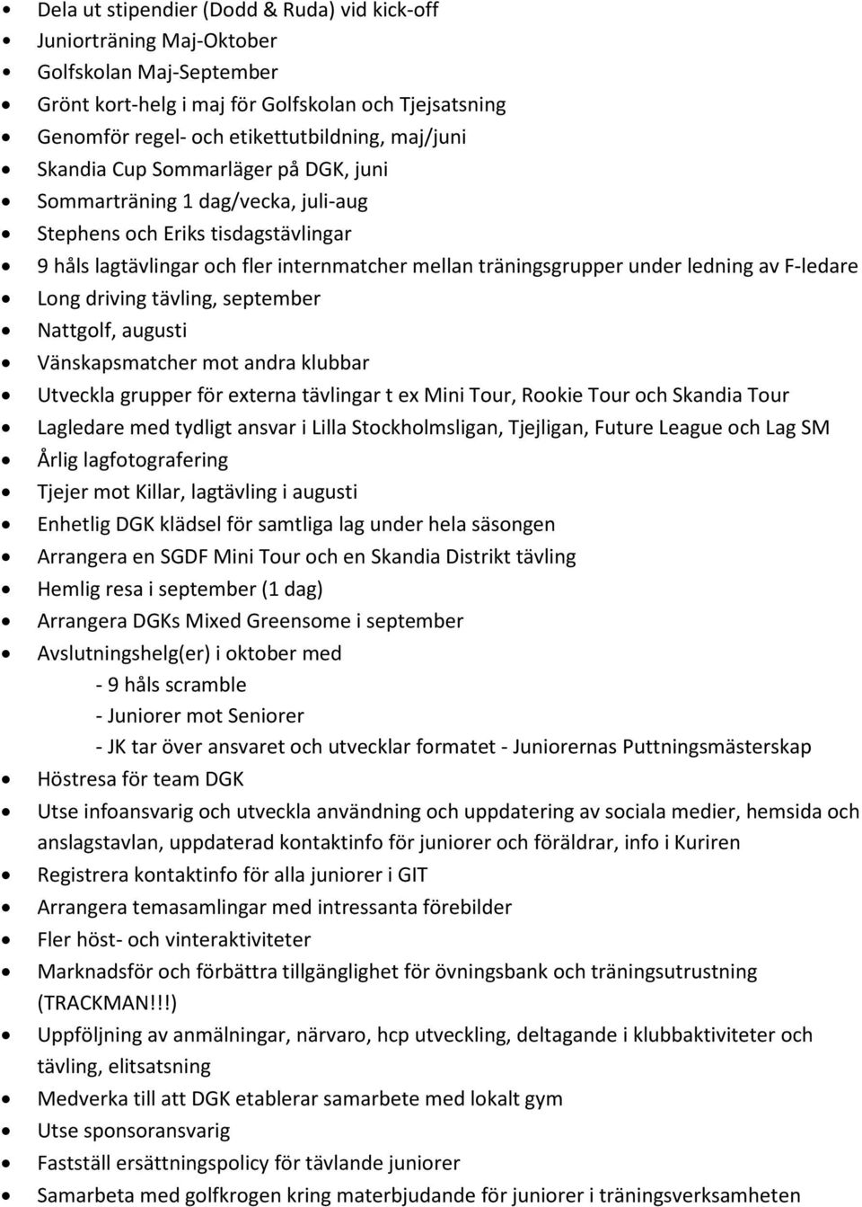 F-ledare Long driving tävling, september Nattgolf, augusti Vänskapsmatcher mot andra klubbar Utveckla grupper för externa tävlingar t ex Mini Tour, Rookie Tour och Skandia Tour Lagledare med tydligt