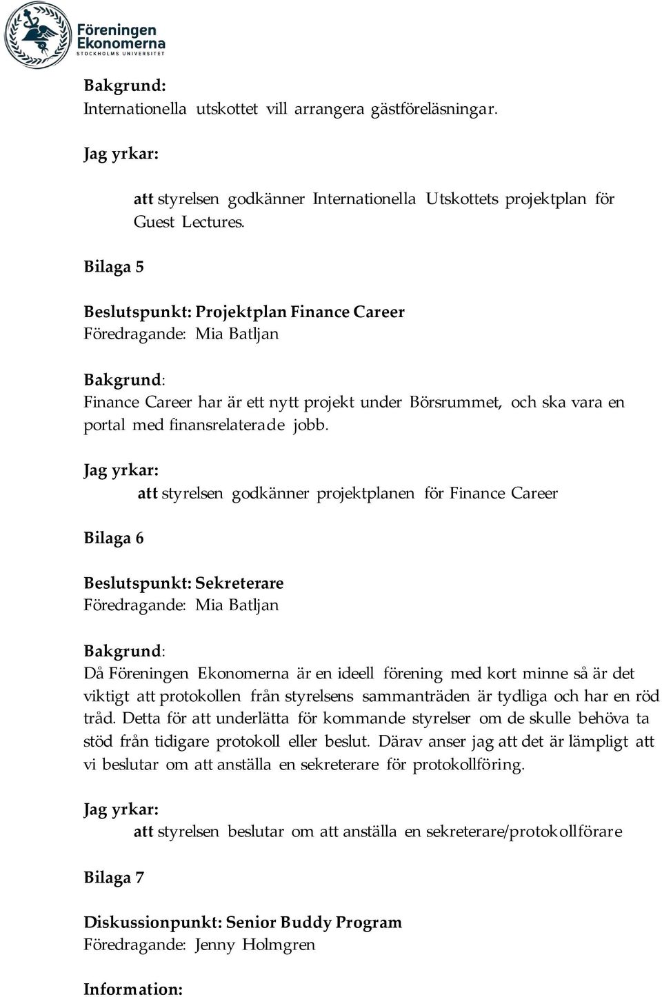 Jag yrkar: styrelsen godkänner projektplanen för Finance Career Bilaga 6 Beslutspunkt: Sekreterare Föredragande: Mia Batljan Bakgrund: Då Föreningen Ekonomerna är en ideell förening med kort minne så