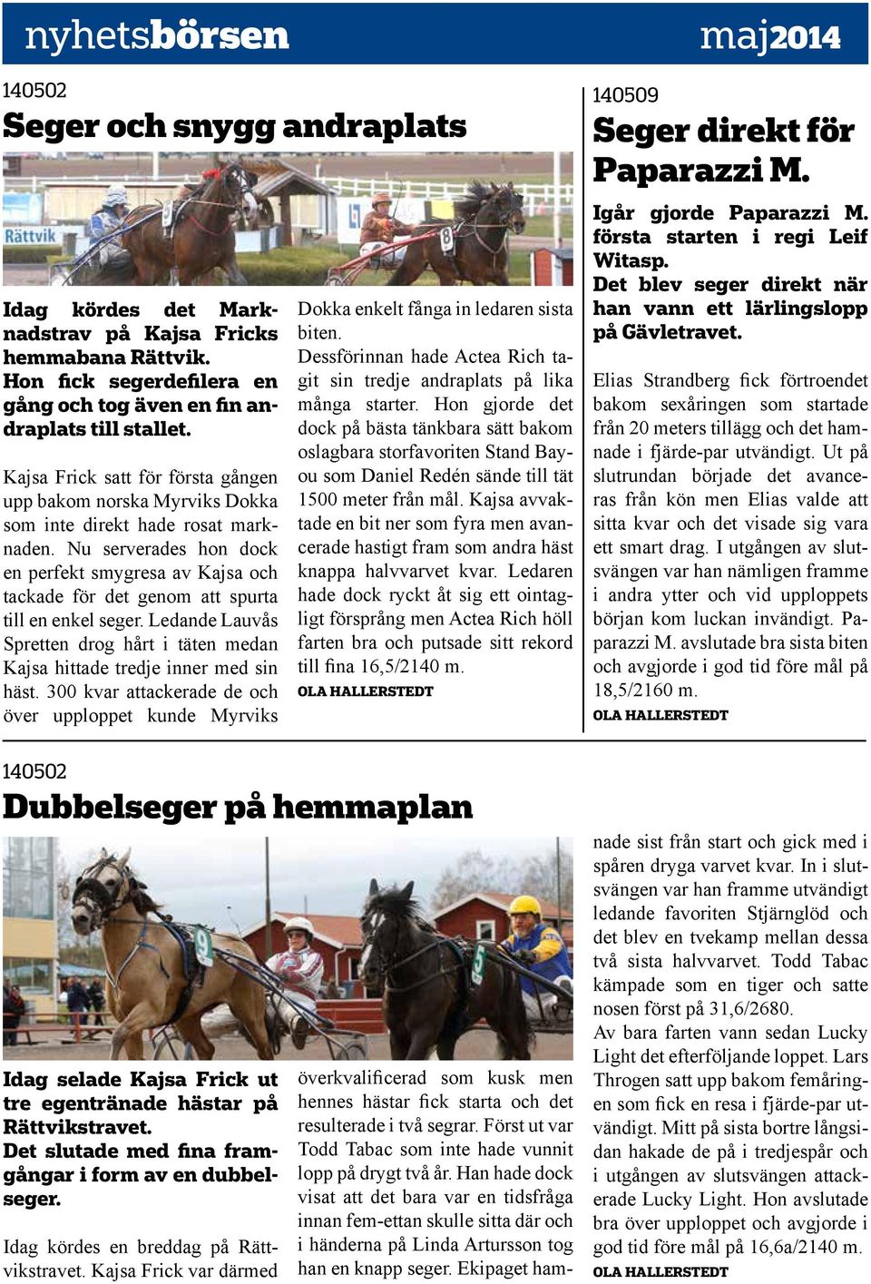 Nu serverades hon dock en perfekt smygresa av Kajsa och tackade för det genom att spurta till en enkel seger. Ledande Lauvås Spretten drog hårt i täten medan Kajsa hittade tredje inner med sin häst.