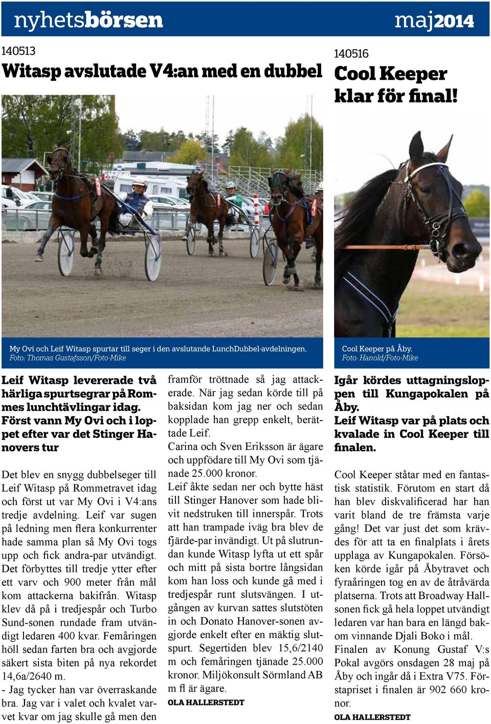 Först vann My Ovi och i loppet efter var det Stinger Hanovers tur Det blev en snygg dubbelseger till Leif Witasp på Rommetravet idag och först ut var My Ovi i V4:ans tredje avdelning.