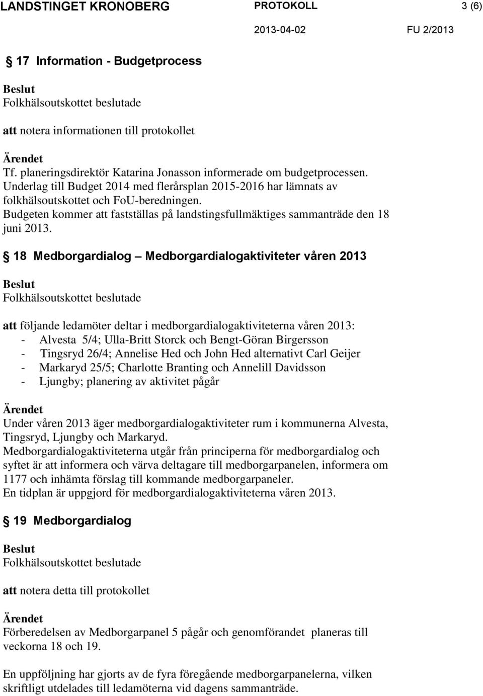 18 Medborgardialog Medborgardialogaktiviteter våren 2013 att följande ledamöter deltar i medborgardialogaktiviteterna våren 2013: - Alvesta 5/4; Ulla-Britt Storck och Bengt-Göran Birgersson -