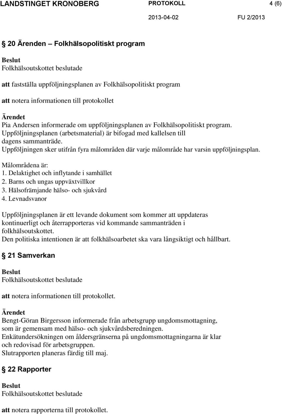 Uppföljningen sker utifrån fyra målområden där varje målområde har varsin uppföljningsplan. Målområdena är: 1. Delaktighet och inflytande i samhället 2. Barns och ungas uppväxtvillkor 3.