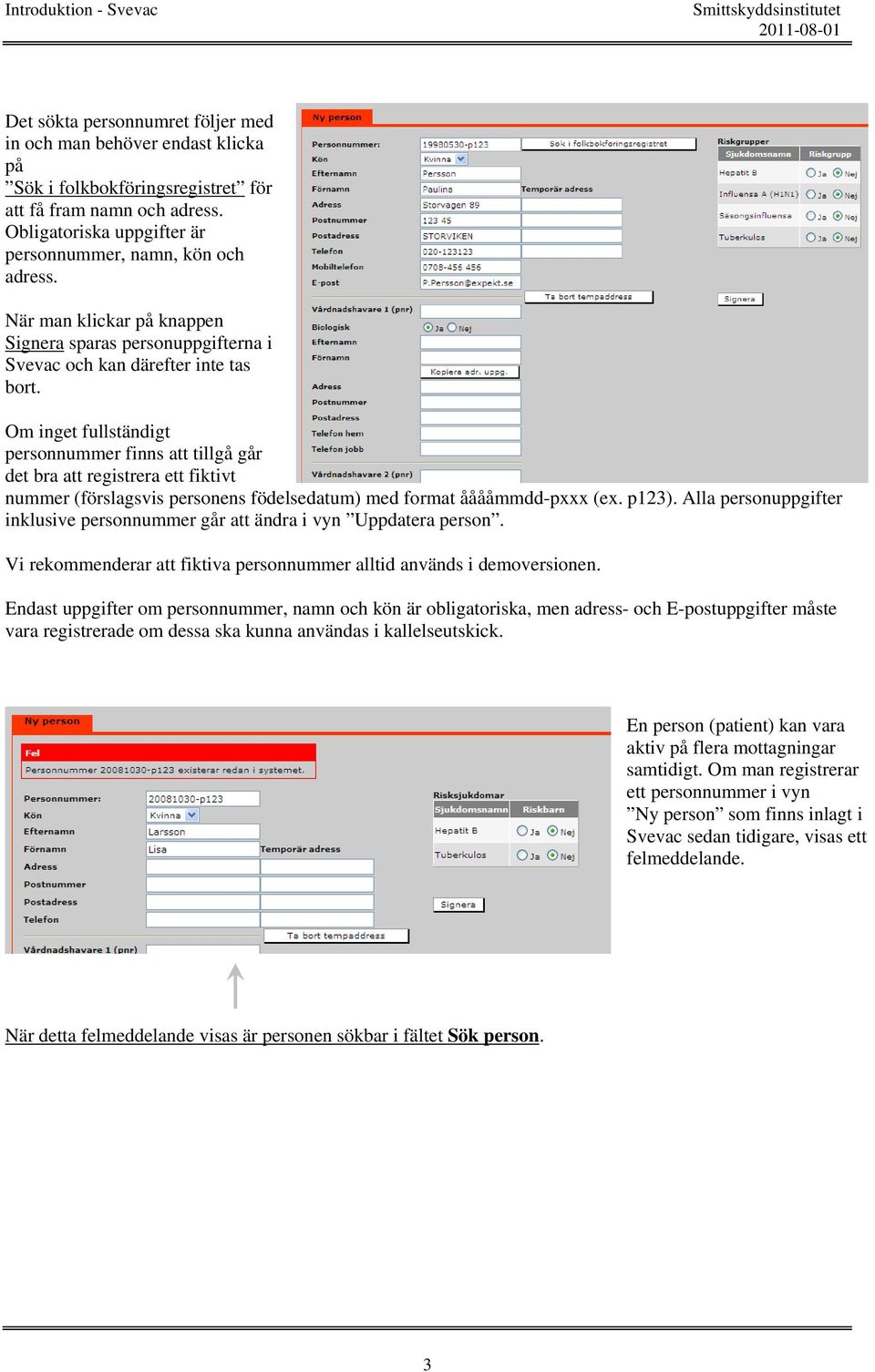 Om inget fullständigt personnummer finns att tillgå går det bra att registrera ett fiktivt nummer (förslagsvis personens födelsedatum) med format ååååmmdd-pxxx (ex. p123).