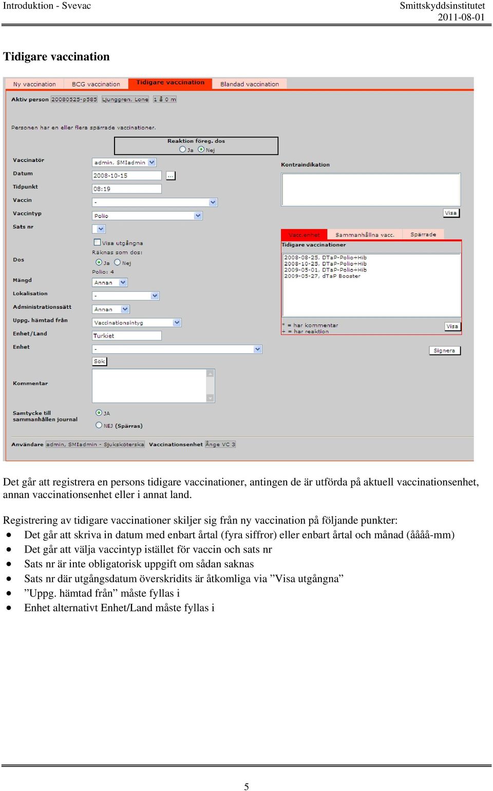 Registrering av tidigare vaccinationer skiljer sig från ny vaccination på följande punkter: Det går att skriva in datum med enbart årtal (fyra siffror)