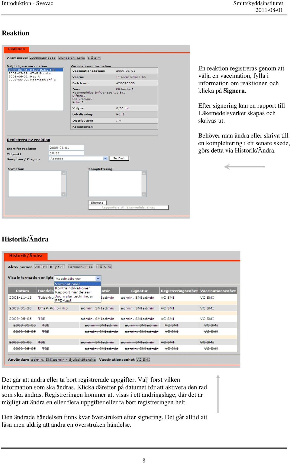 Historik/Ändra Det går att ändra eller ta bort registrerade uppgifter. Välj först vilken information som ska ändras. Klicka därefter på datumet för att aktivera den rad som ska ändras.