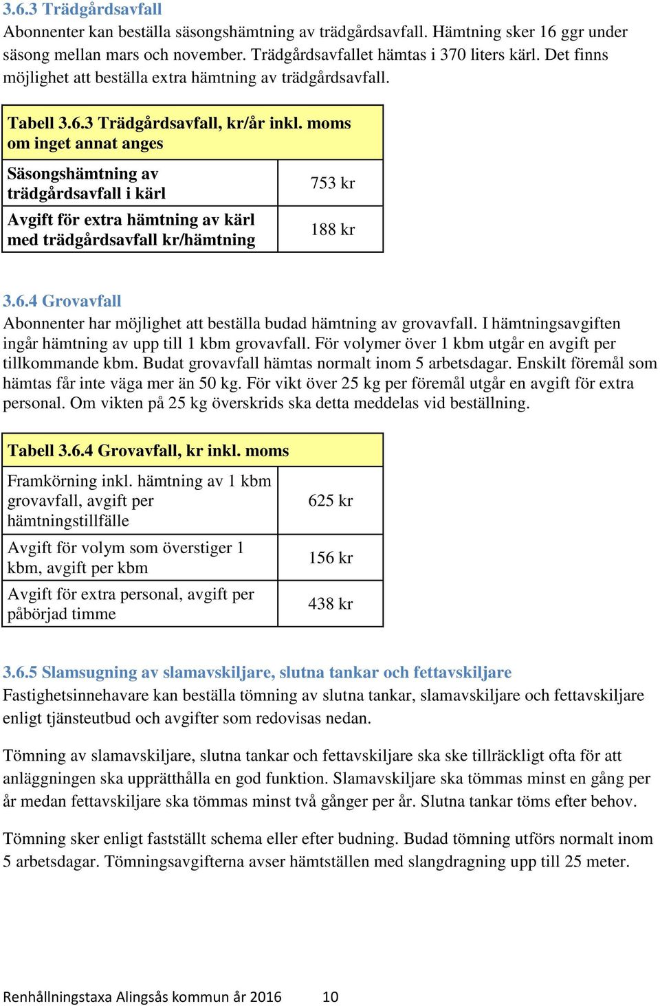 moms om inget annat anges Säsongshämtning av trädgårdsavfall i kärl Avgift för extra hämtning av kärl med trädgårdsavfall kr/hämtning 753 kr 3.6.