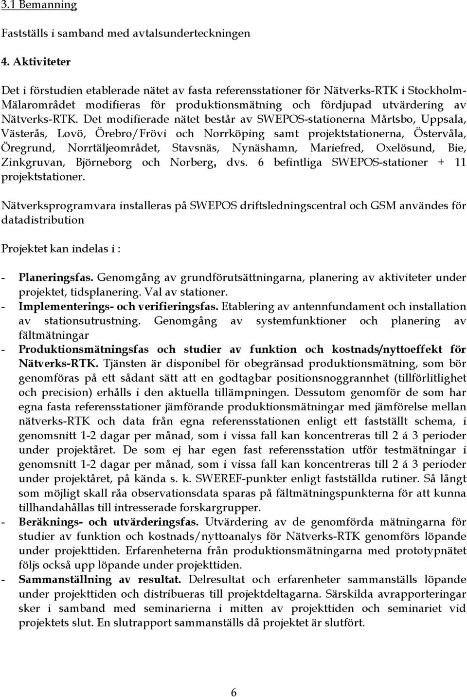 Det modifierade nätet består av SWEPOS-stationerna Mårtsbo, Uppsala, Västerås, Lovö, Örebro/Frövi och Norrköping samt projektstationerna, Östervåla, Öregrund, Norrtäljeområdet, Stavsnäs, Nynäshamn,