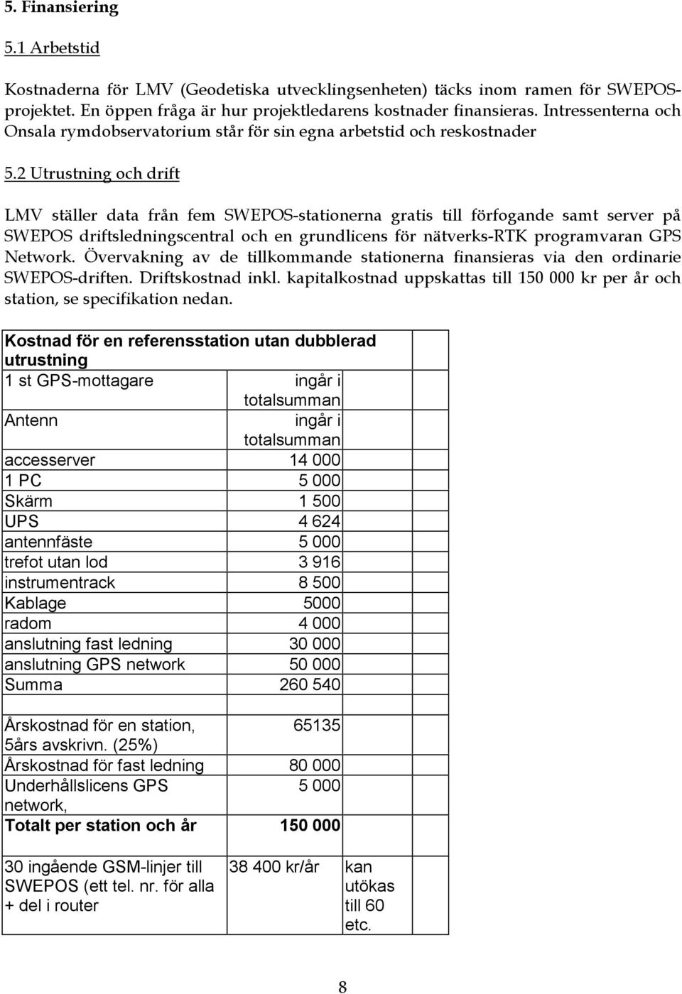 2 Utrustning och drift LMV ställer data från fem SWEPOS-stationerna gratis till förfogande samt server på SWEPOS driftsledningscentral och en grundlicens för nätverks-rtk programvaran GPS Network.