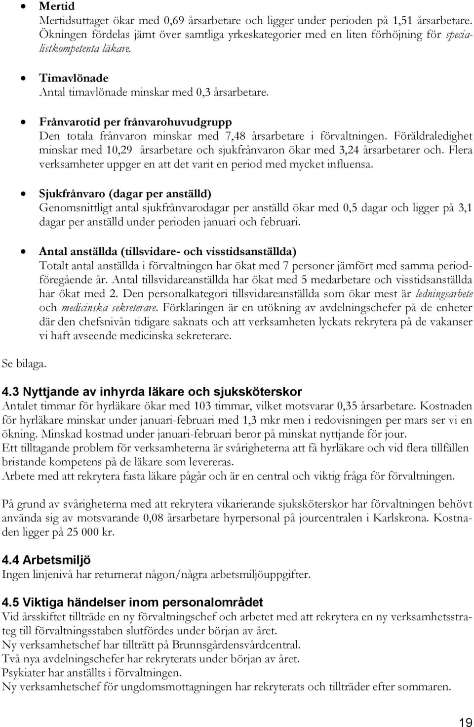 Frånvarotid per frånvarohuvudgrupp Den totala frånvaron minskar med 7,48 årsarbetare i förvaltningen. Föräldraledighet minskar med 10,29 årsarbetare och sjukfrånvaron ökar med 3,24 årsarbetarer och.