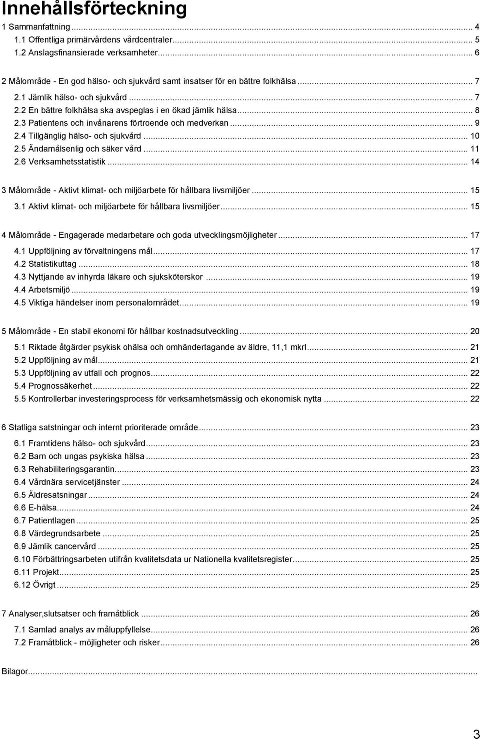 3 Patientens och invånarens förtroende och medverkan... 9 2.4 Tillgänglig hälso- och sjukvård... 10 2.5 Ändamålsenlig och säker vård... 11 2.6 Verksamhetsstatistik.