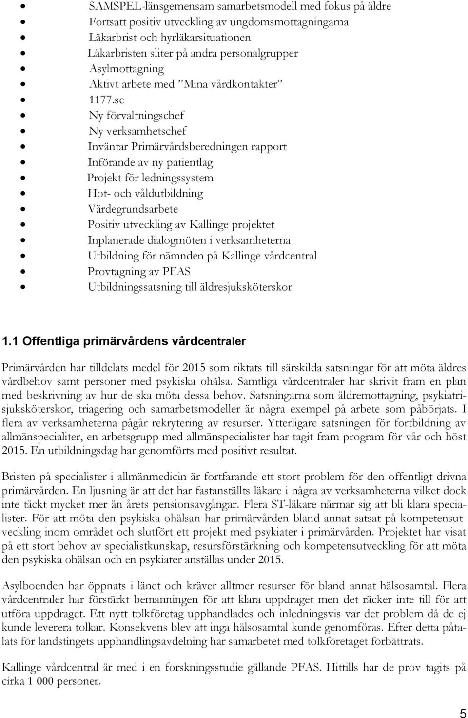 se Ny förvaltningschef Ny verksamhetschef Inväntar Primärvårdsberedningen rapport Införande av ny patientlag Projekt för ledningssystem Hot- och våldutbildning Värdegrundsarbete Positiv utveckling av