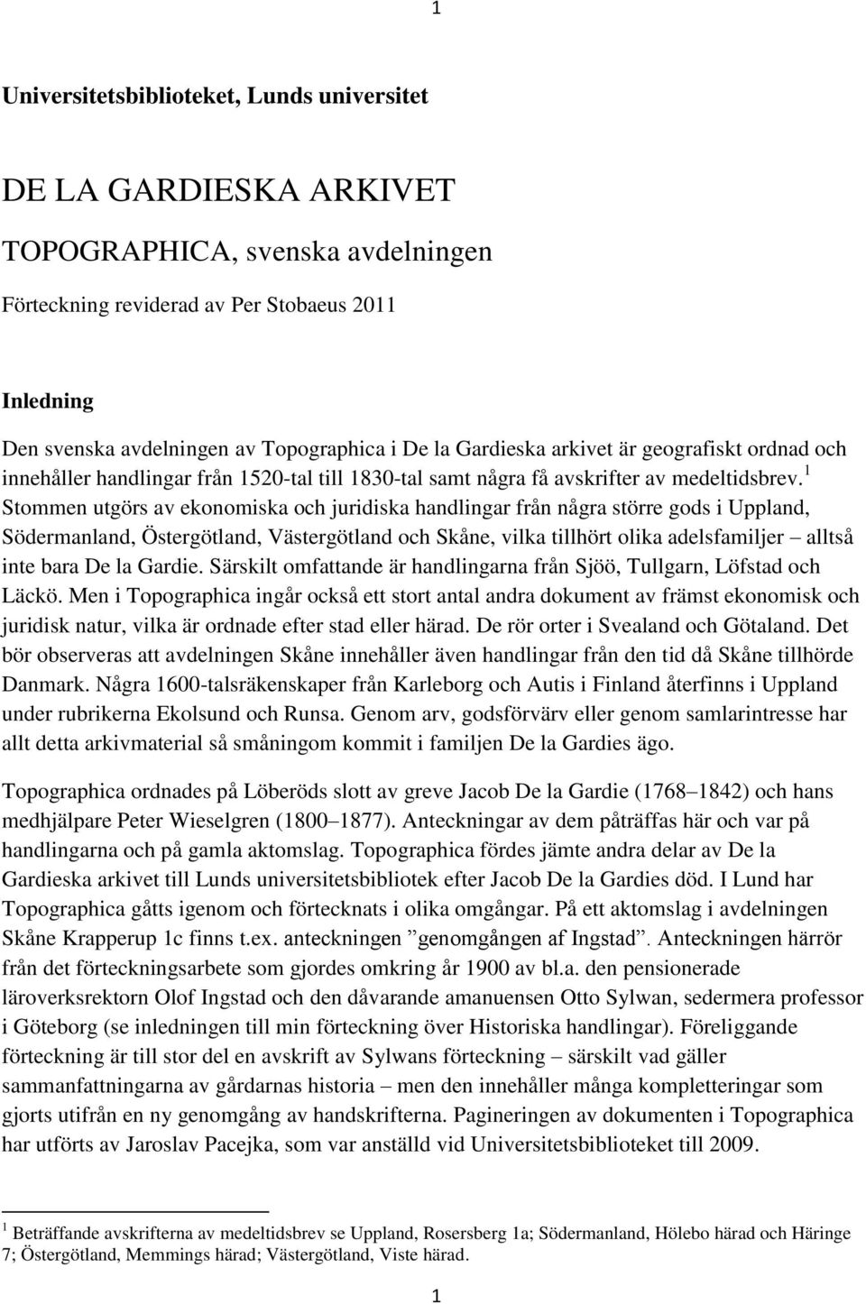 1 Stommen utgörs av ekonomiska och juridiska handlingar från några större gods i Uppland, Södermanland, Östergötland, Västergötland och Skåne, vilka tillhört olika adelsfamiljer alltså inte bara De