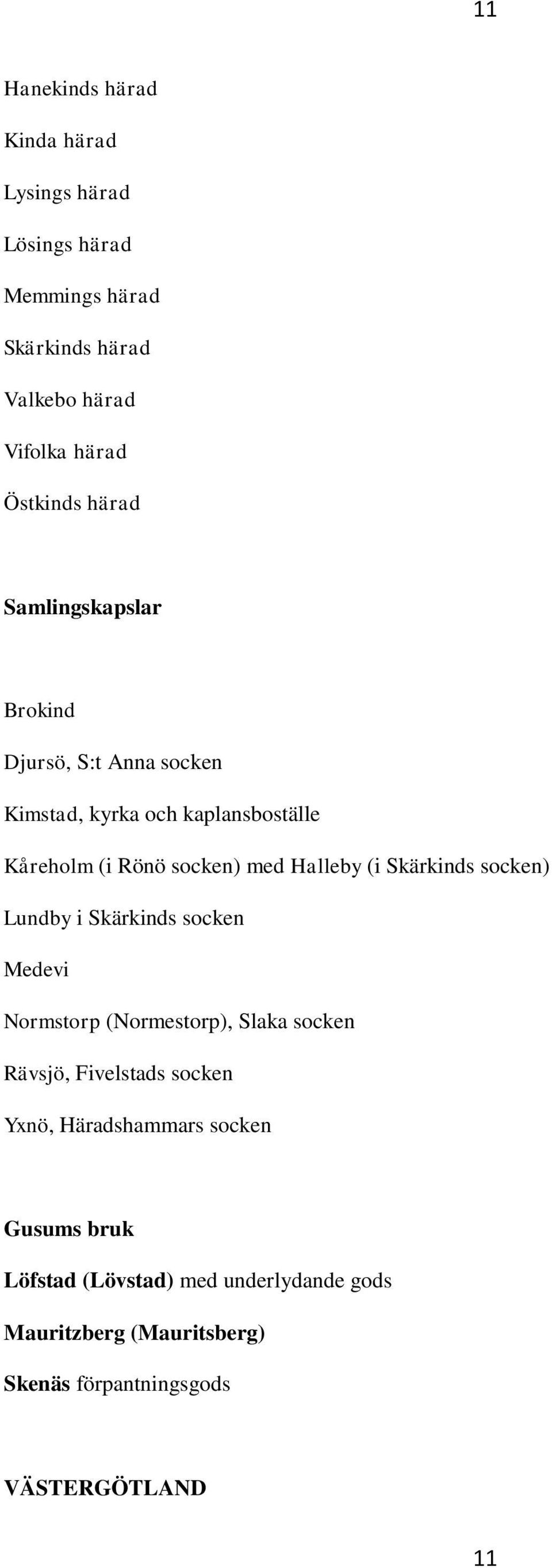 Skärkinds socken) Lundby i Skärkinds socken Medevi Normstorp (Normestorp), Slaka socken Rävsjö, Fivelstads socken Yxnö,