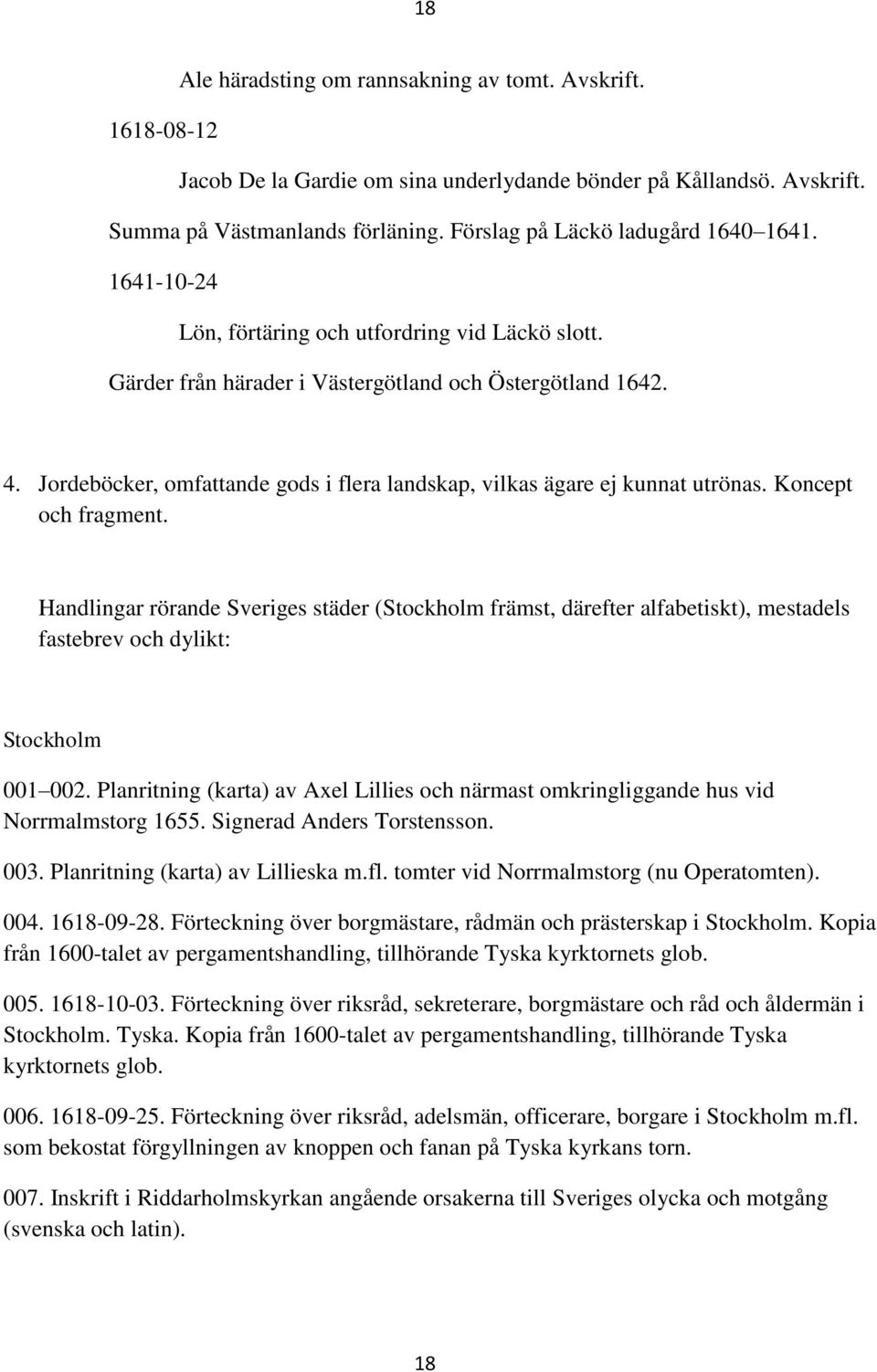 Jordeböcker, omfattande gods i flera landskap, vilkas ägare ej kunnat utrönas. Koncept och fragment.