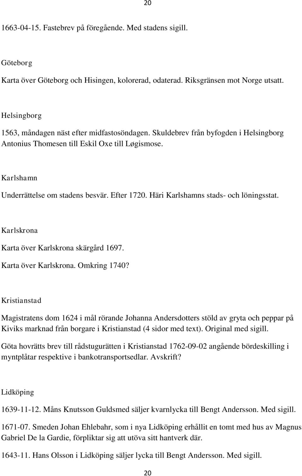 Häri Karlshamns stads- och löningsstat. Karlskrona Karta över Karlskrona skärgård 1697. Karta över Karlskrona. Omkring 1740?
