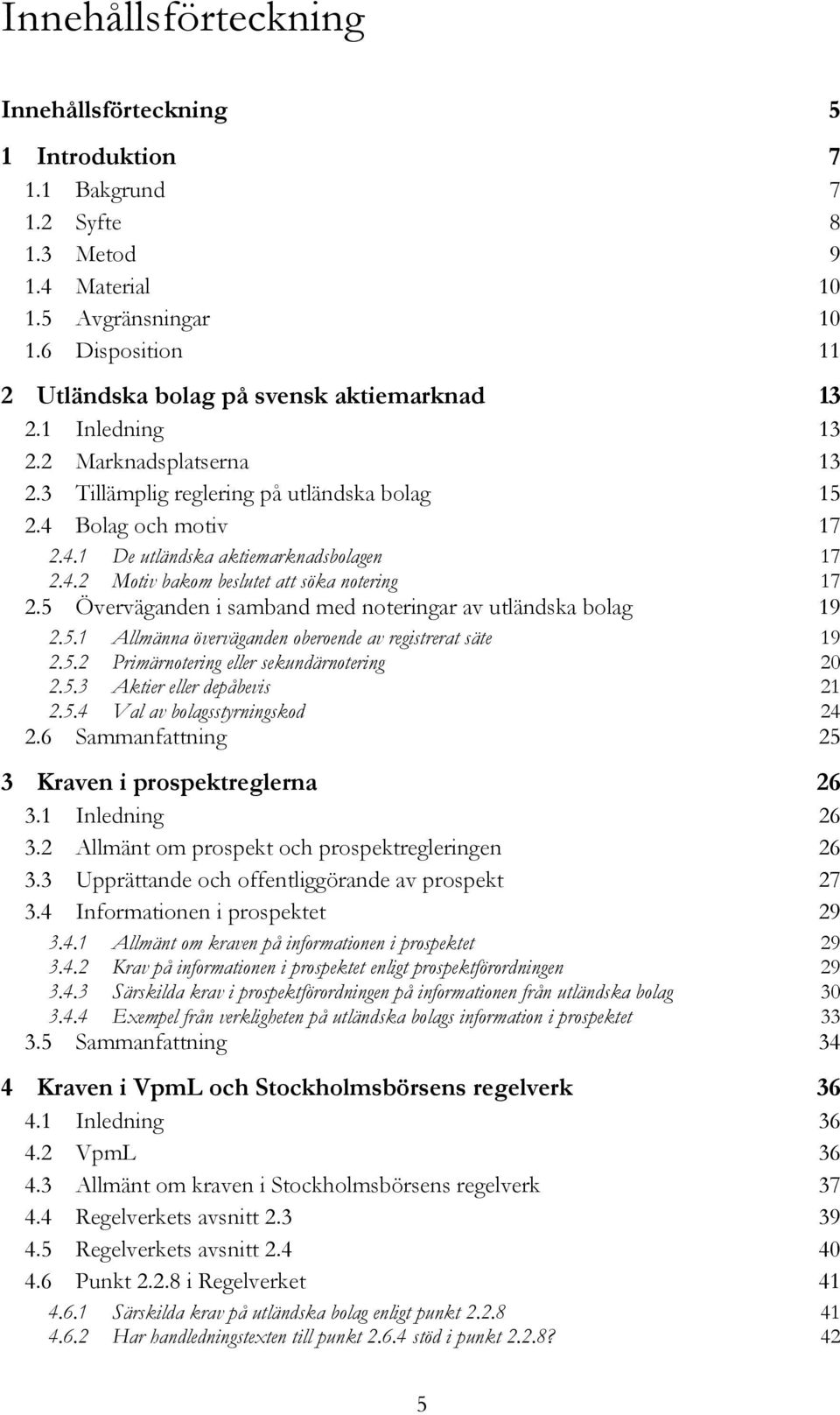 4.2 Motiv bakom beslutet att söka notering 17 2.5 Överväganden i samband med noteringar av utländska bolag 19 2.5.1 Allmänna överväganden oberoende av registrerat säte 19 2.5.2 Primärnotering eller sekundärnotering 20 2.