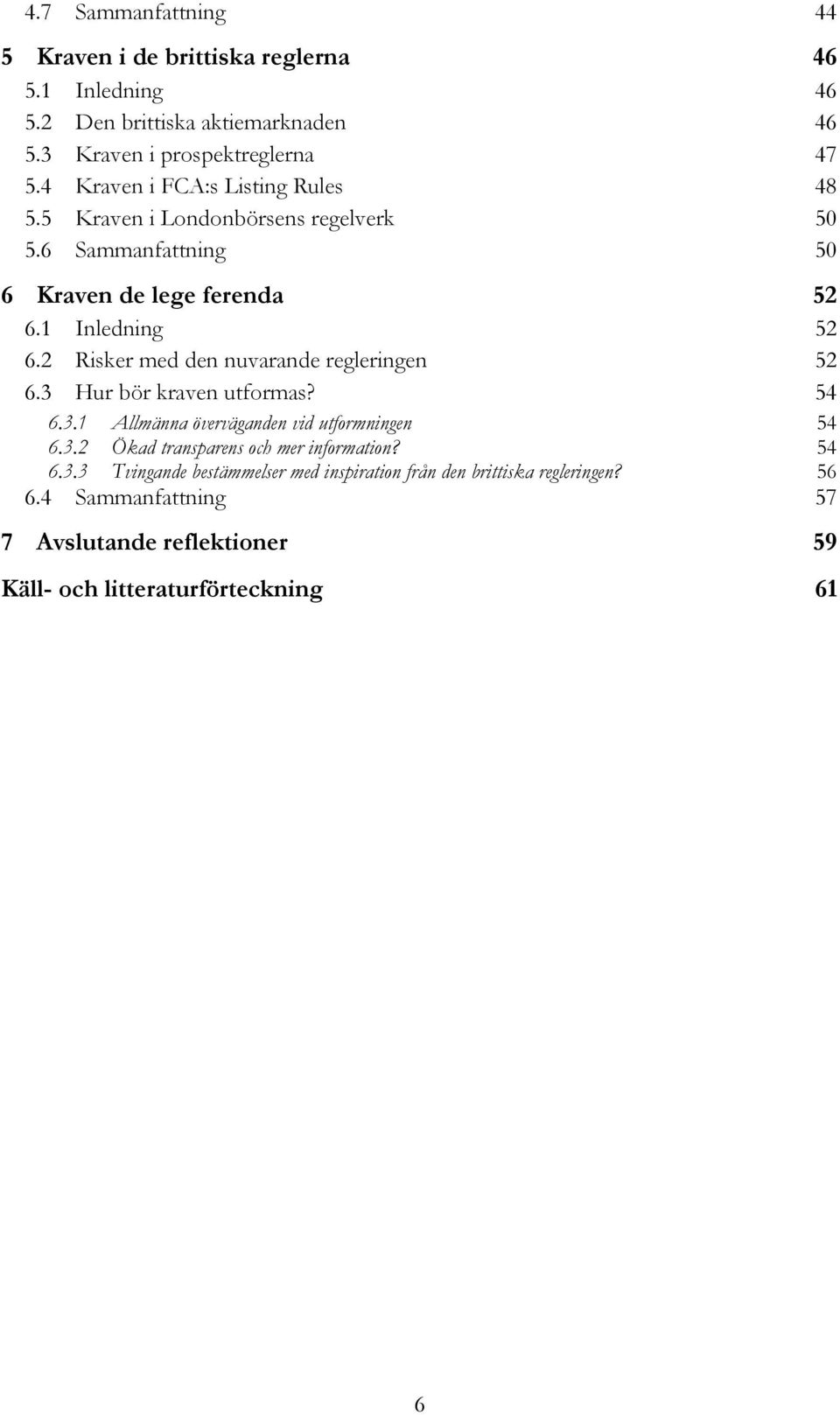 2 Risker med den nuvarande regleringen 52 6.3 Hur bör kraven utformas? 54 6.3.1 Allmänna överväganden vid utformningen 54 6.3.2 Ökad transparens och mer information?