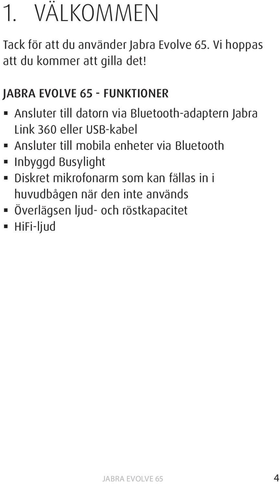 - FUNKTIONER Ansluter till datorn via Bluetooth-adaptern Jabra Link 360 eller USB-kabel