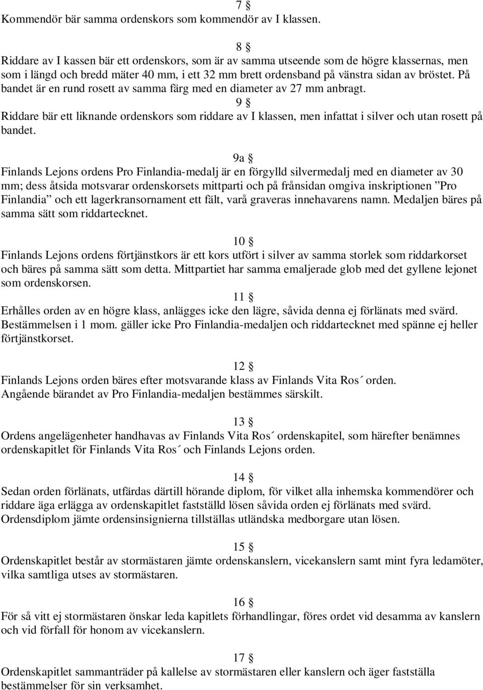 På bandet är en rund rosett av samma färg med en diameter av 27 mm anbragt. 9 Riddare bär ett liknande ordenskors som riddare av I klassen, men infattat i silver och utan rosett på bandet.